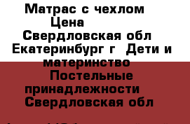 Матрас с чехлом. › Цена ­ 1 000 - Свердловская обл., Екатеринбург г. Дети и материнство » Постельные принадлежности   . Свердловская обл.